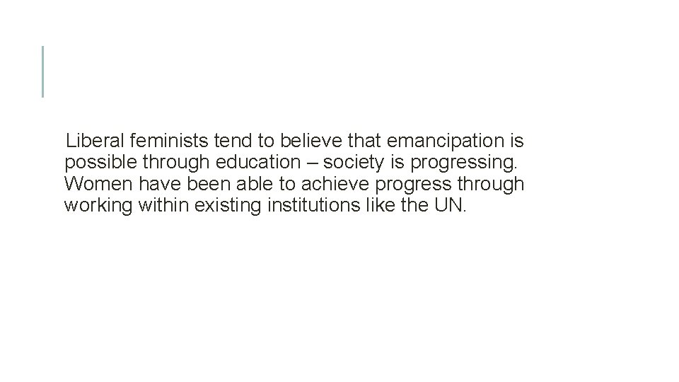 Liberal feminists tend to believe that emancipation is possible through education – society is