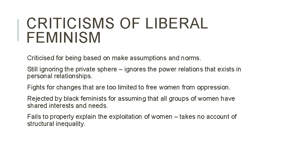 CRITICISMS OF LIBERAL FEMINISM Criticised for being based on make assumptions and norms. Still