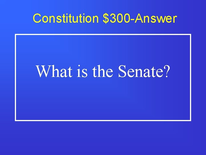 Constitution $300 -Answer What is the Senate? 