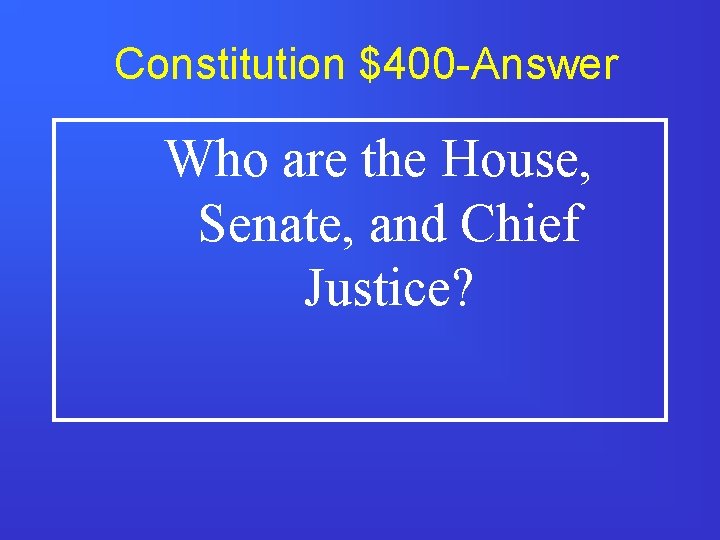 Constitution $400 -Answer Who are the House, Senate, and Chief Justice? 