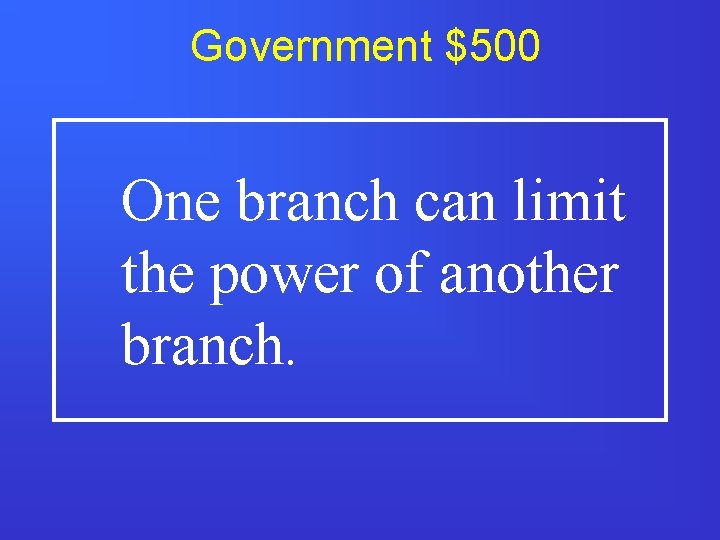 Government $500 One branch can limit the power of another branch. 