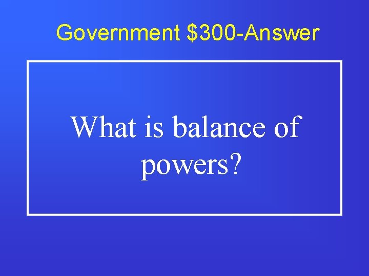 Government $300 -Answer What is balance of powers? 