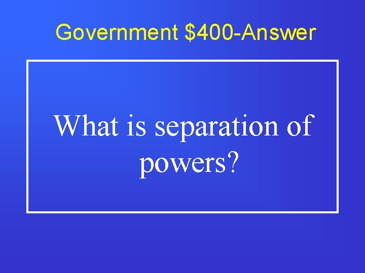 Government $400 -Answer What is separation of powers? 