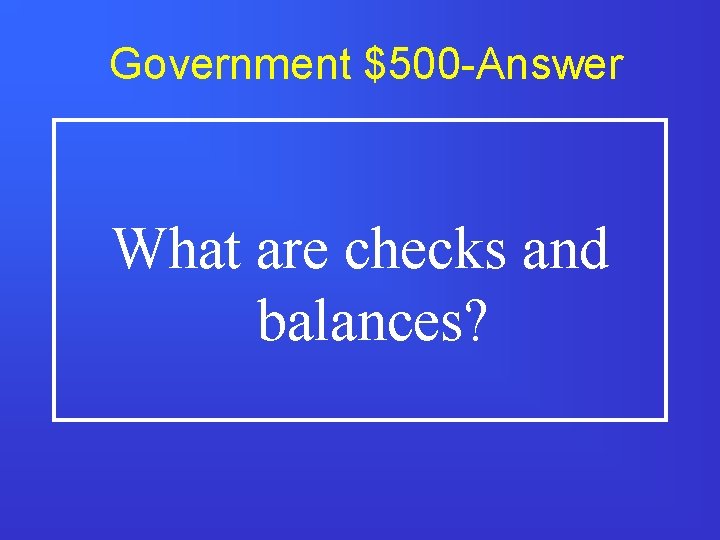 Government $500 -Answer What are checks and balances? 