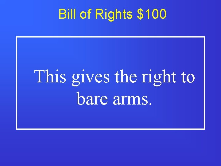 Bill of Rights $100 This gives the right to bare arms. 