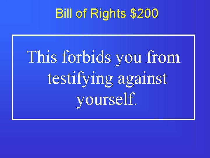 Bill of Rights $200 This forbids you from testifying against yourself. 