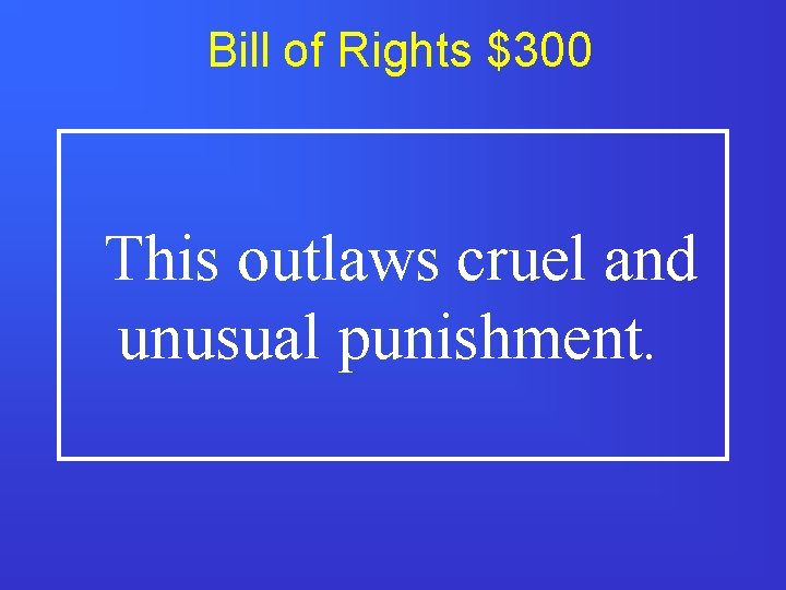 Bill of Rights $300 This outlaws cruel and unusual punishment. 