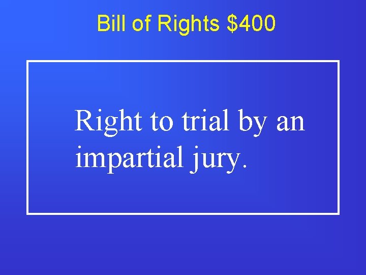 Bill of Rights $400 Right to trial by an impartial jury. 