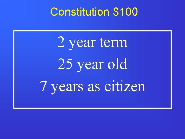 Constitution $100 2 year term 25 year old 7 years as citizen 
