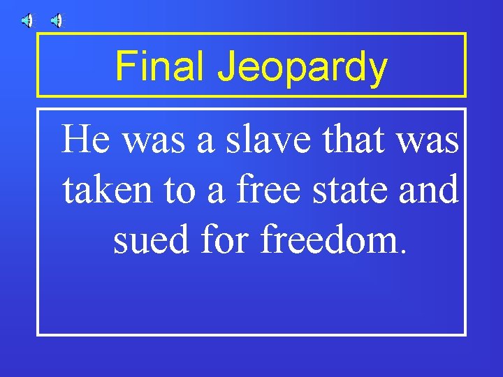 Final Jeopardy He was a slave that was taken to a free state and