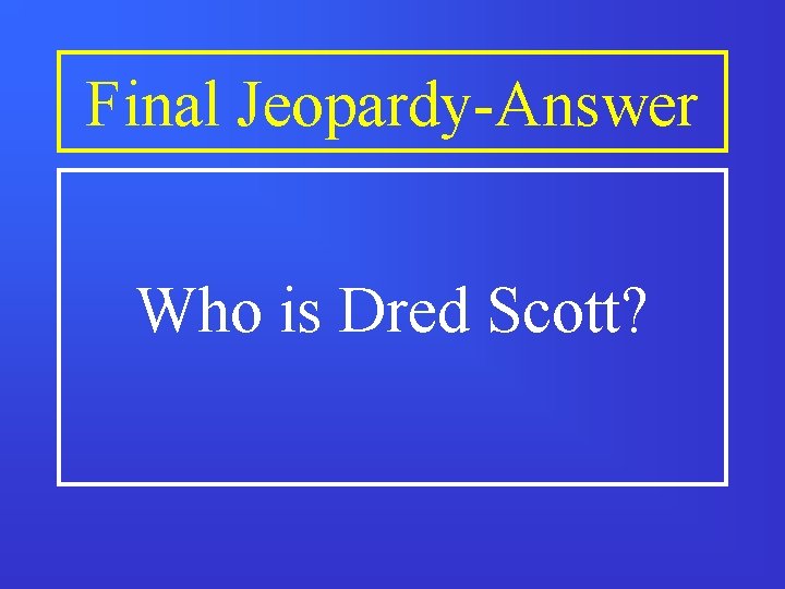 Final Jeopardy-Answer Who is Dred Scott? 