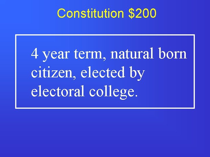 Constitution $200 4 year term, natural born citizen, elected by electoral college. 