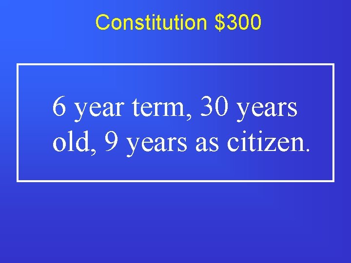 Constitution $300 6 year term, 30 years old, 9 years as citizen. 