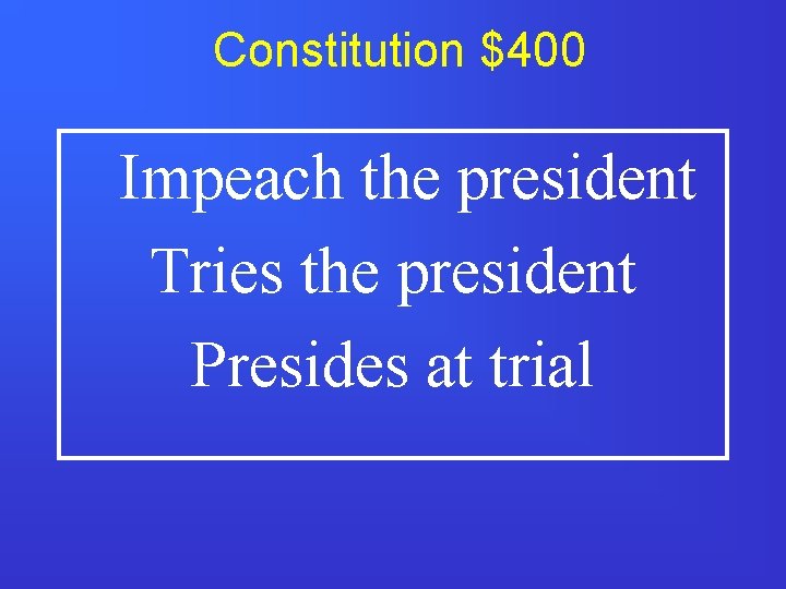 Constitution $400 Impeach the president Tries the president Presides at trial 