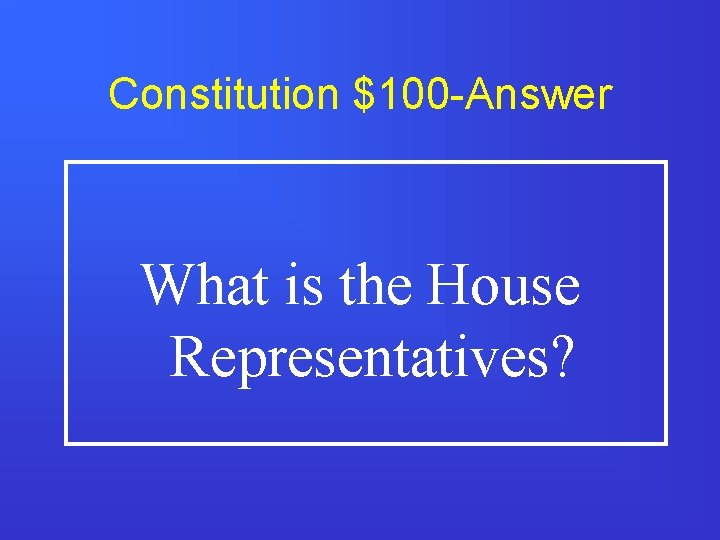Constitution $100 -Answer What is the House Representatives? 