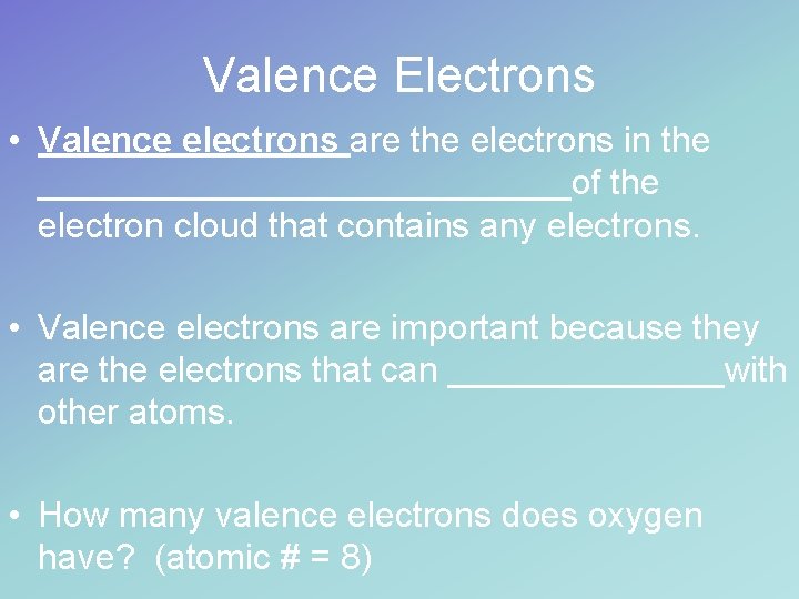 Valence Electrons • Valence electrons are the electrons in the ______________of the electron cloud