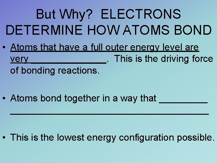 But Why? ELECTRONS DETERMINE HOW ATOMS BOND • Atoms that have a full outer