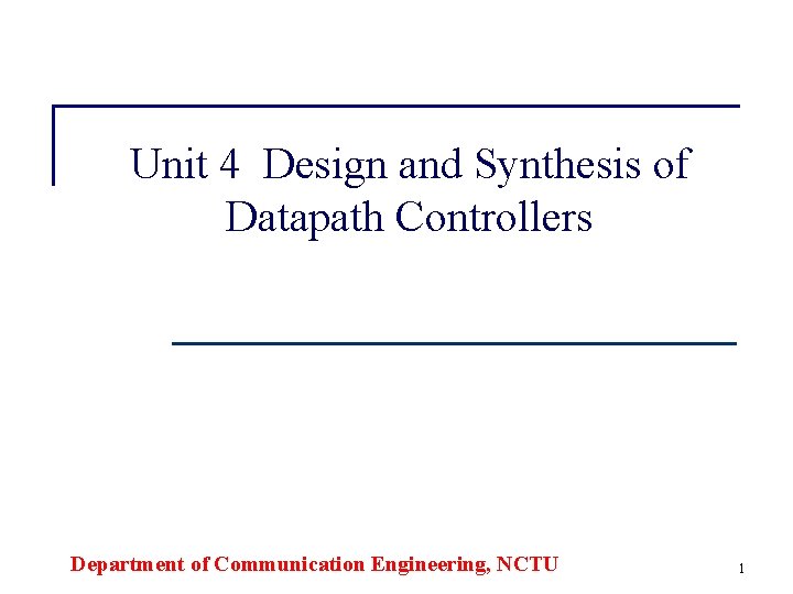 Unit 4 Design and Synthesis of Datapath Controllers Department of Communication Engineering, NCTU 1
