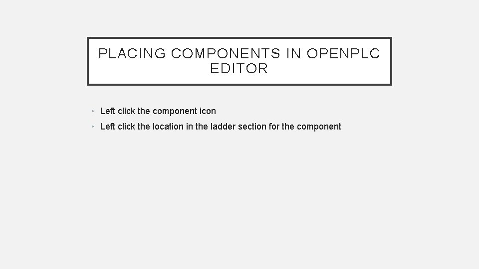 PLACING COMPONENTS IN OPENPLC EDITOR • Left click the component icon • Left click PLACING COMPONENTS IN OPENPLC EDITOR • Left click the component icon • Left click