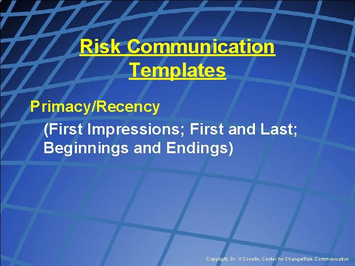 Risk Communication Templates Primacy/Recency (First Impressions; First and Last; Beginnings and Endings) Copyright, Dr.
