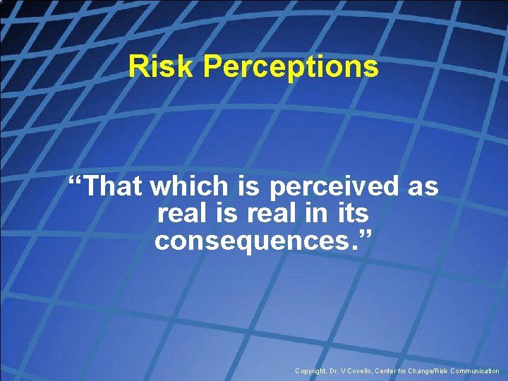 Risk Perceptions “That which is perceived as real in its consequences. ” Copyright, Dr.