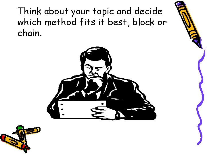 Think about your topic and decide which method fits it best, block or chain.