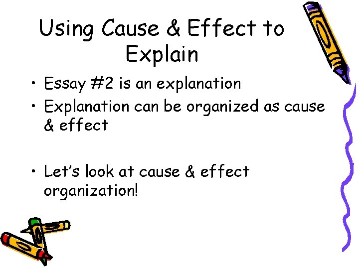 Using Cause & Effect to Explain • Essay #2 is an explanation • Explanation