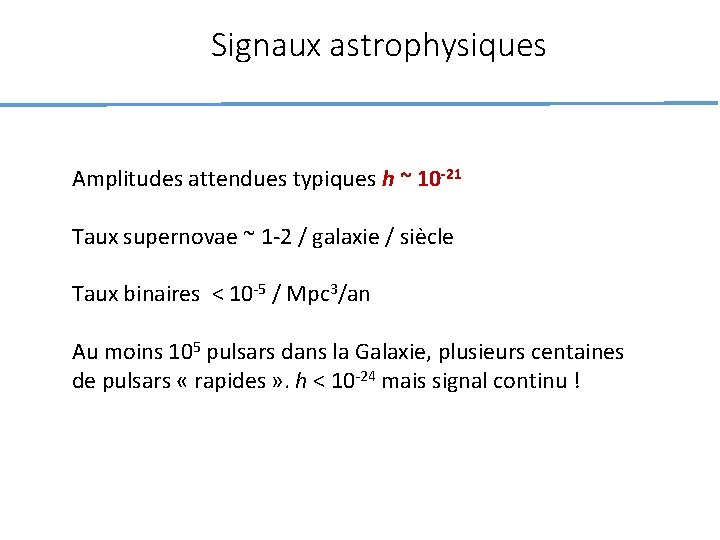Signaux astrophysiques Amplitudes attendues typiques h ~ 10 -21 Taux supernovae ~ 1 -2