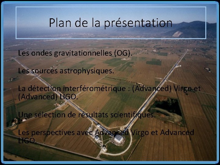 Plan de la présentation Les ondes gravitationnelles (OG). Les sources astrophysiques. La détection interférométrique