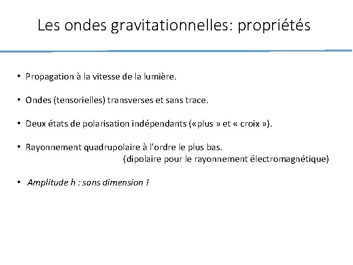 Les ondes gravitationnelles: propriétés • Propagation à la vitesse de la lumière. • Ondes