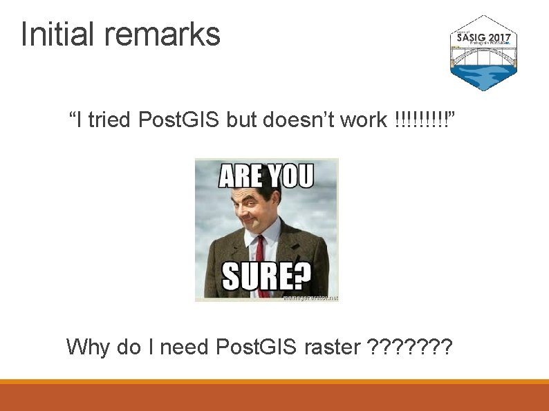 Initial remarks “I tried Post. GIS but doesn’t work !!!!!” Why do I need