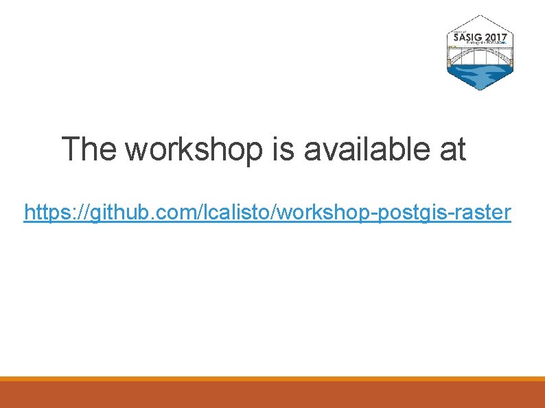 The workshop is available at https: //github. com/lcalisto/workshop-postgis-raster 