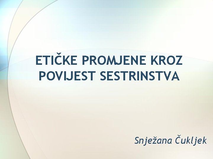 ETIČKE PROMJENE KROZ POVIJEST SESTRINSTVA Snježana Čukljek 