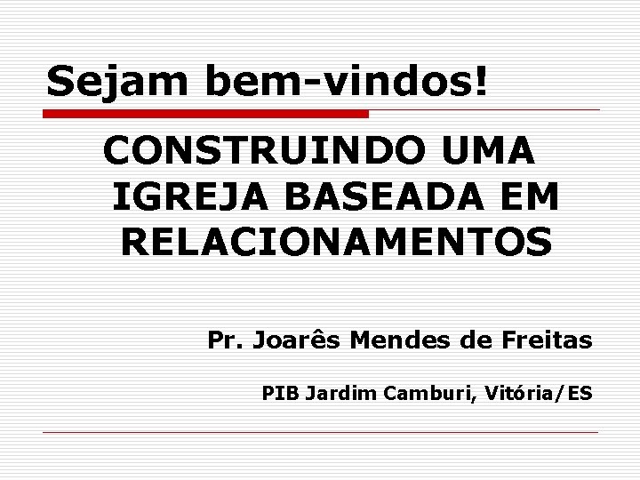 Sejam bem-vindos! CONSTRUINDO UMA IGREJA BASEADA EM RELACIONAMENTOS Pr. Joarês Mendes de Freitas PIB