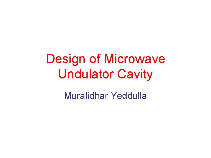 Design of Microwave Undulator Cavity Muralidhar Yeddulla 