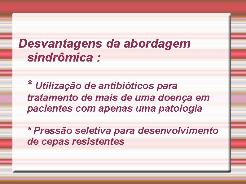 Desvantagens da abordagem sindrômica : * Utilização de antibióticos para tratamento de mais de Desvantagens da abordagem sindrômica : * Utilização de antibióticos para tratamento de mais de