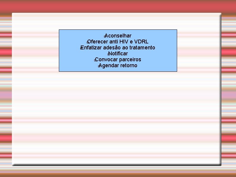 Aconselhar � Oferecer anti HIV e VDRL � Enfatizar adesão ao tratamento � Notificar Aconselhar � Oferecer anti HIV e VDRL � Enfatizar adesão ao tratamento � Notificar