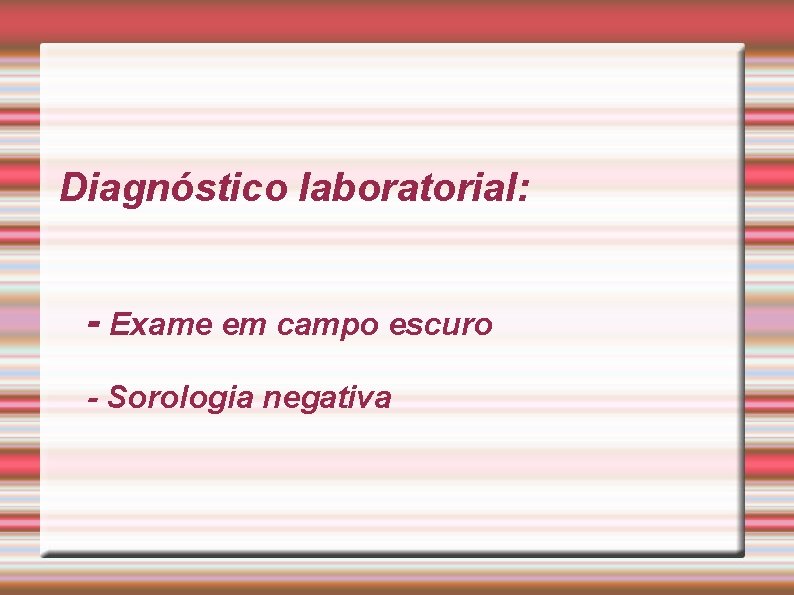 Diagnóstico laboratorial: - Exame em campo escuro - Sorologia negativa 