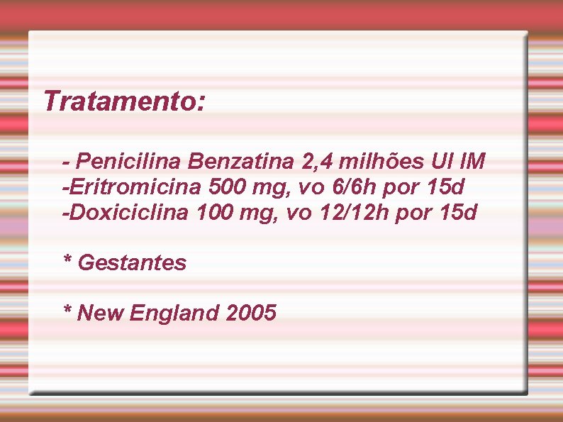 Tratamento: - Penicilina Benzatina 2, 4 milhões UI IM -Eritromicina 500 mg, vo 6/6