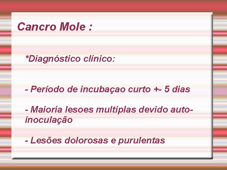 Cancro Mole : *Diagnóstico clínico: - Período de incubaçao curto +- 5 dias -