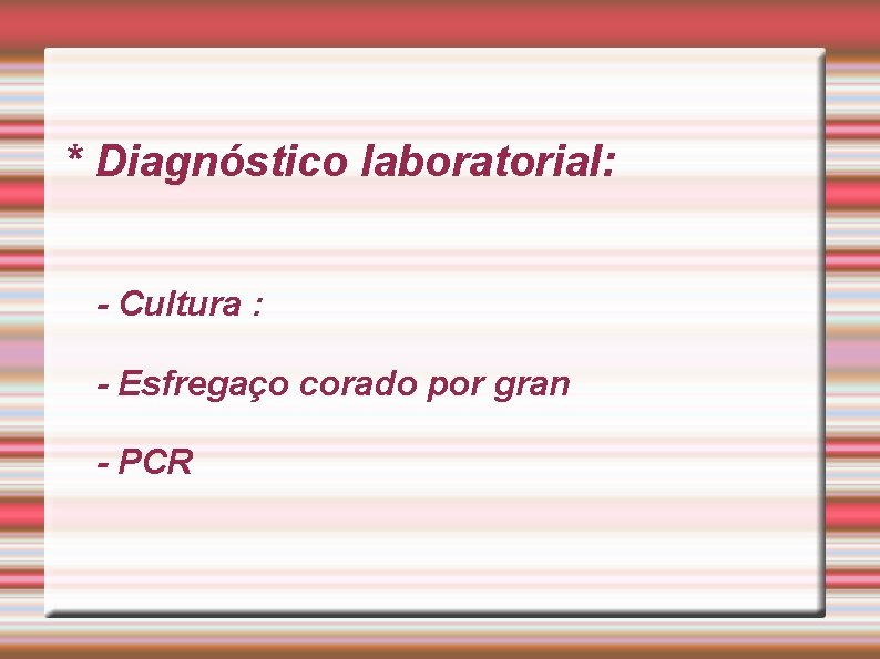 * Diagnóstico laboratorial: - Cultura : - Esfregaço corado por gran - PCR 