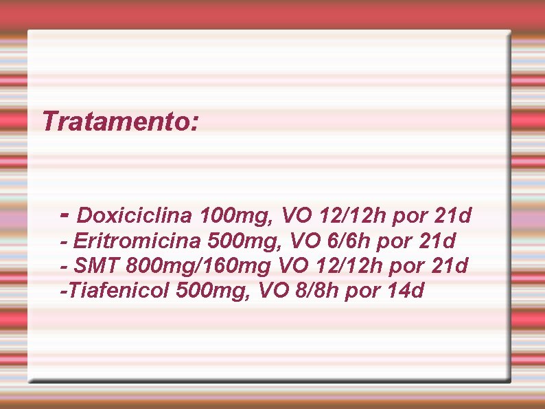 Tratamento: - Doxiciclina 100 mg, VO 12/12 h por 21 d - Eritromicina 500