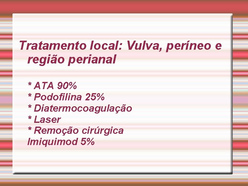 Tratamento local: Vulva, períneo e região perianal * ATA 90% * Podofilina 25% *