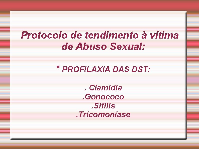 Protocolo de tendimento à vítima de Abuso Sexual: * PROFILAXIA DAS DST: . Clamídia.