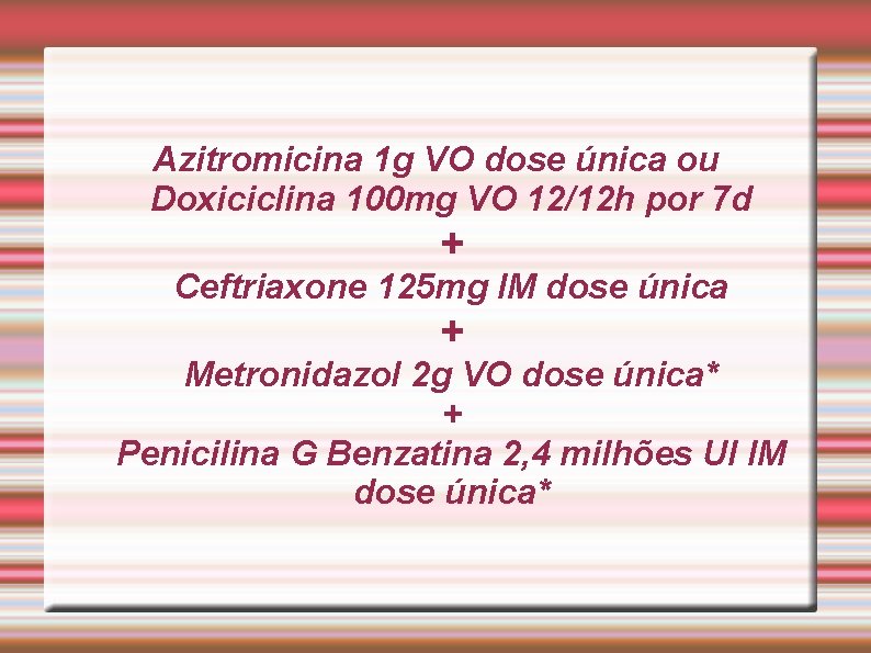 Azitromicina 1 g VO dose única ou Doxiciclina 100 mg VO 12/12 h por Azitromicina 1 g VO dose única ou Doxiciclina 100 mg VO 12/12 h por