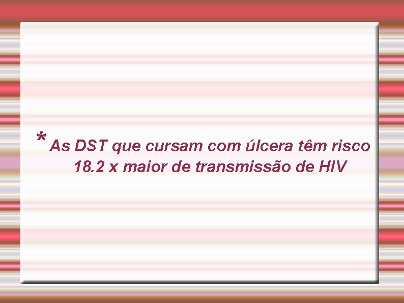 * As DST que cursam com úlcera têm risco 18. 2 x maior de