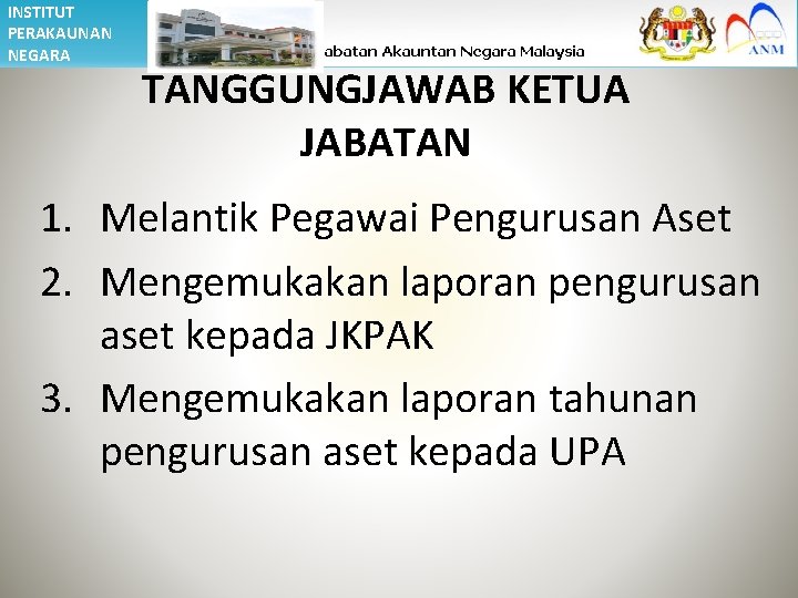 INSTITUT PERAKAUNAN NEGARA TANGGUNGJAWAB KETUA JABATAN 1. Melantik Pegawai Pengurusan Aset 2. Mengemukakan laporan