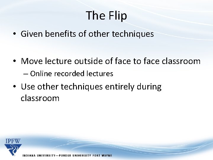 The Flip • Given benefits of other techniques • Move lecture outside of face The Flip • Given benefits of other techniques • Move lecture outside of face