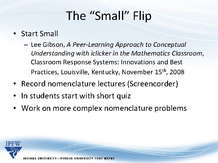 The “Small” Flip • Start Small – Lee Gibson, A Peer-Learning Approach to Conceptual