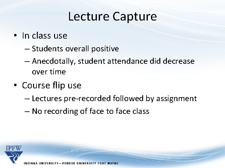 Lecture Capture • In class use – Students overall positive – Anecdotally, student attendance Lecture Capture • In class use – Students overall positive – Anecdotally, student attendance